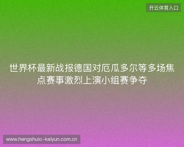 世界杯最新战报德国对厄瓜多尔等多场焦点赛事激烈上演小组赛争夺