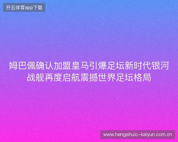 姆巴佩确认加盟皇马引爆足坛新时代银河战舰再度启航震撼世界足坛格局