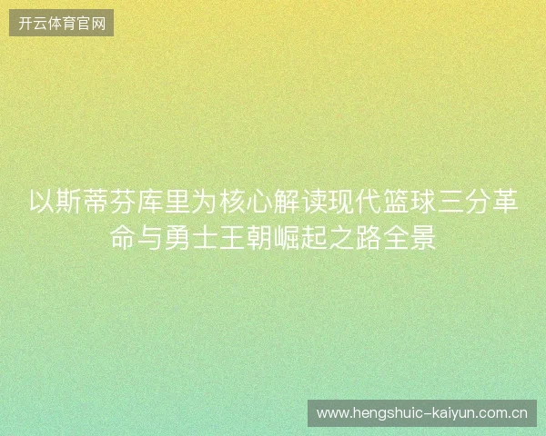 以斯蒂芬库里为核心解读现代篮球三分革命与勇士王朝崛起之路全景