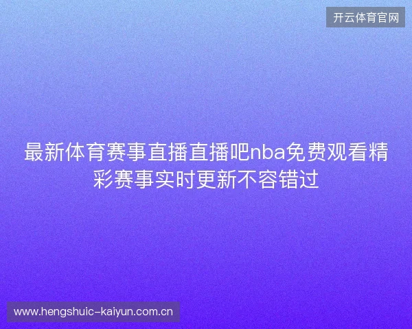 最新体育赛事直播直播吧nba免费观看精彩赛事实时更新不容错过