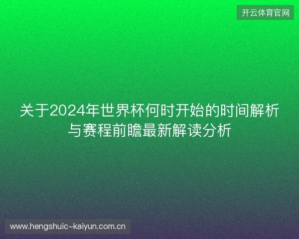 关于2024年世界杯何时开始的时间解析与赛程前瞻最新解读分析