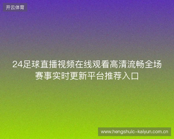 24足球直播视频在线观看高清流畅全场赛事实时更新平台推荐入口