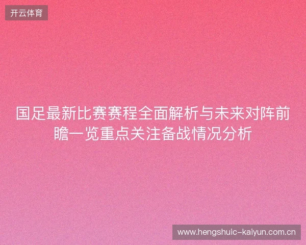 国足最新比赛赛程全面解析与未来对阵前瞻一览重点关注备战情况分析
