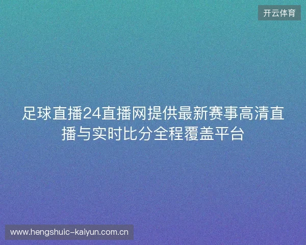 足球直播24直播网提供最新赛事高清直播与实时比分全程覆盖平台