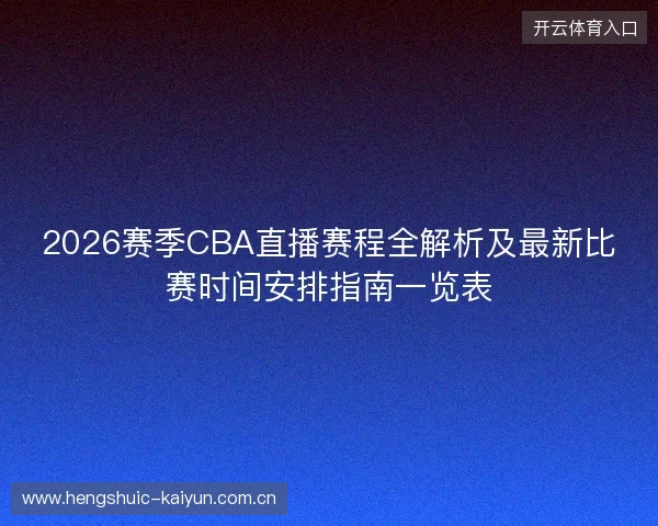 2026赛季CBA直播赛程全解析及最新比赛时间安排指南一览表