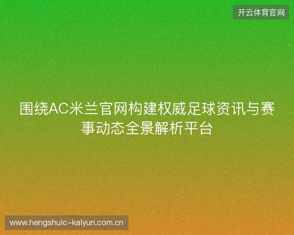 围绕AC米兰官网构建权威足球资讯与赛事动态全景解析平台