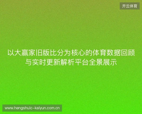 以大赢家旧版比分为核心的体育数据回顾与实时更新解析平台全景展示