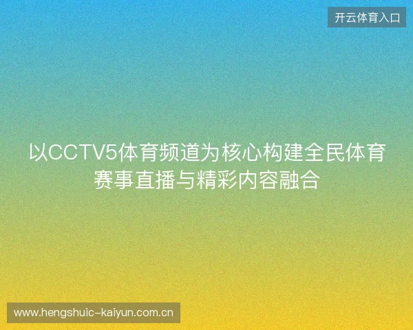 以CCTV5体育频道为核心构建全民体育赛事直播与精彩内容融合