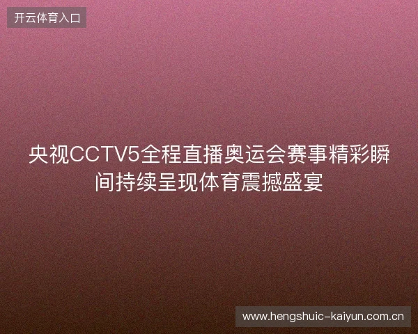 央视CCTV5全程直播奥运会赛事精彩瞬间持续呈现体育震撼盛宴 央视CCTV5全程直播奥运会赛事精彩瞬间持续呈现体育震撼盛宴
