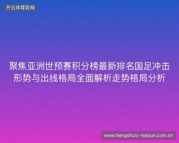 聚焦亚洲世预赛积分榜最新排名国足冲击形势与出线格局全面解析走势格局分析 聚焦亚洲世预赛积分榜最新排名国足冲击形势与出线格局全面解析走势格局分析