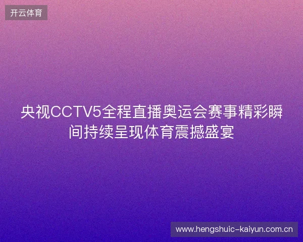 央视CCTV5全程直播奥运会赛事精彩瞬间持续呈现体育震撼盛宴 央视CCTV5全程直播奥运会赛事精彩瞬间持续呈现体育震撼盛宴
