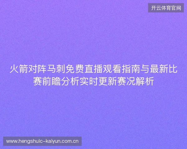 火箭对阵马刺免费直播观看指南与最新比赛前瞻分析实时更新赛况解析 火箭对阵马刺免费直播观看指南与最新比赛前瞻分析实时更新赛况解析