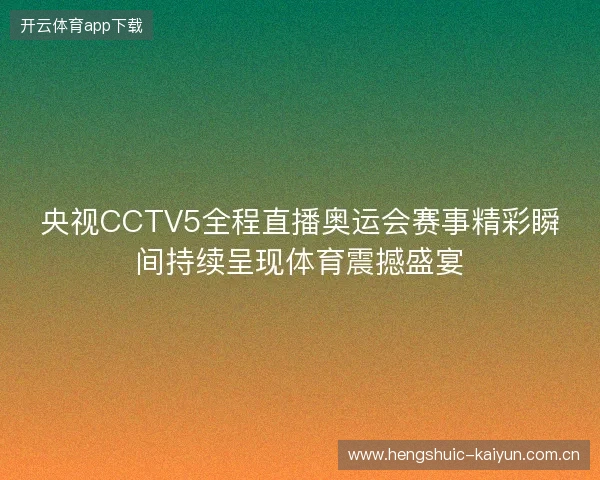央视CCTV5全程直播奥运会赛事精彩瞬间持续呈现体育震撼盛宴 央视CCTV5全程直播奥运会赛事精彩瞬间持续呈现体育震撼盛宴