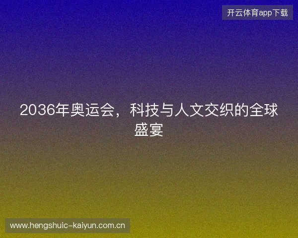 2036年奥运会，科技与人文交织的全球盛宴