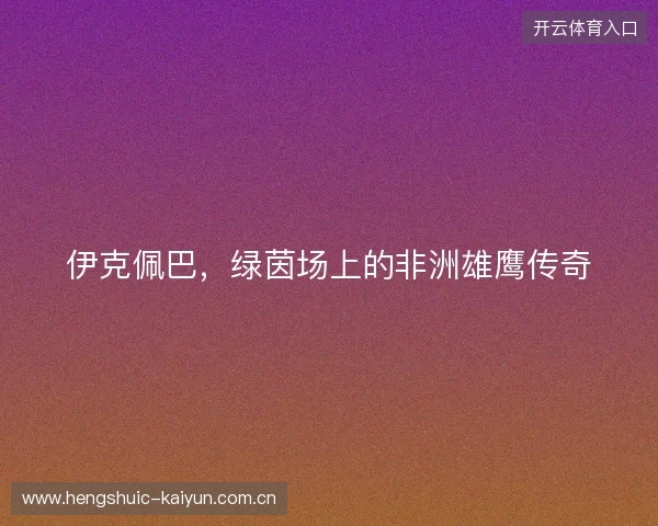 伊克佩巴，绿茵场上的非洲雄鹰传奇