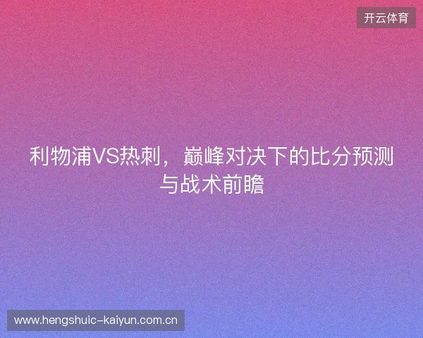 利物浦VS热刺，巅峰对决下的比分预测与战术前瞻